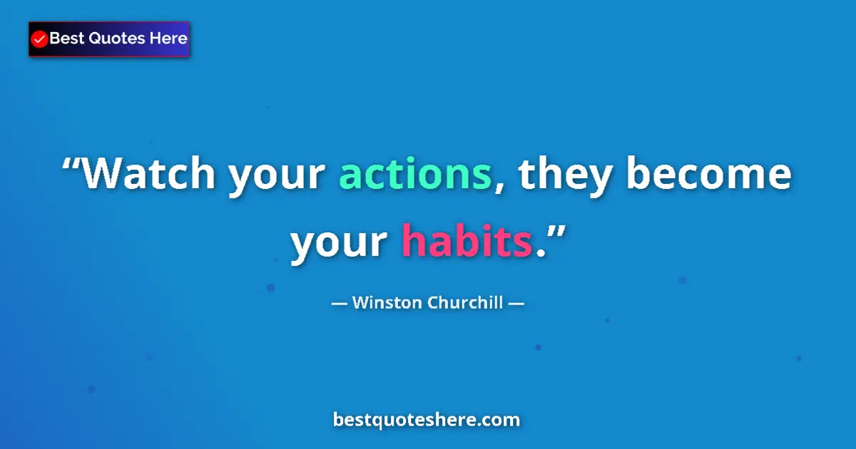 Quote by Winston Churchill: Watch your actions, they become your habits....