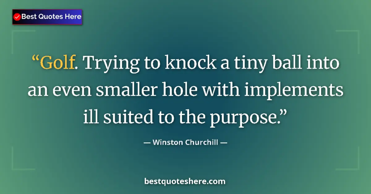 Quote by Winston Churchill: Golf. Trying to knock a tiny ball into an even smaller hole with implements ill suited to the purpos...