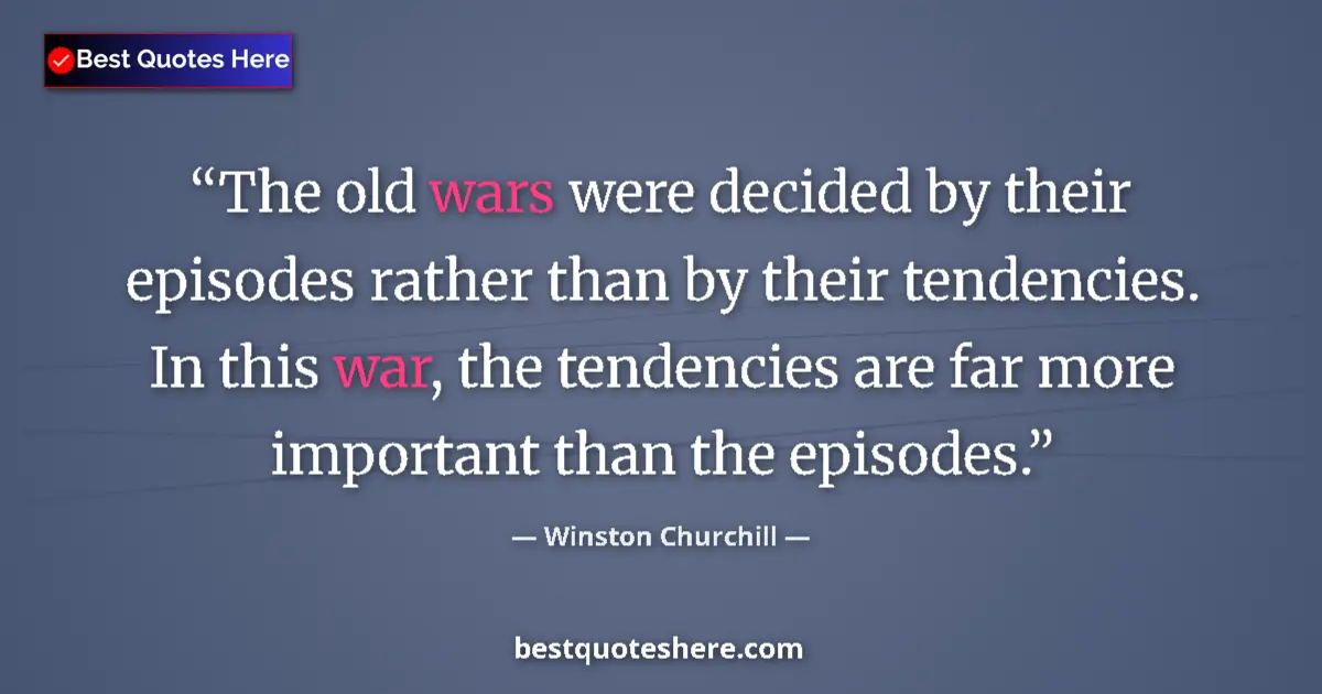 Quote by Winston Churchill: The old wars were decided by their episodes rather than by their tendencies. In this war, the tenden...