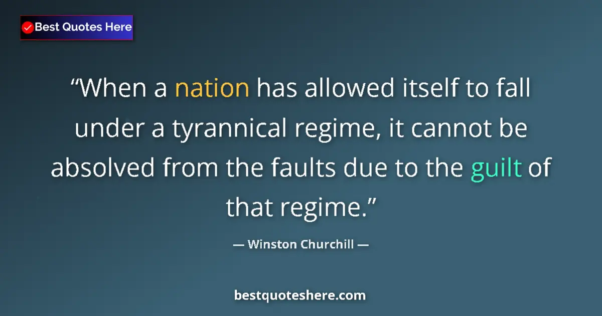 Quote by Winston Churchill: When a nation has allowed itself to fall under a tyrannical regime, it cannot be absolved from the f...