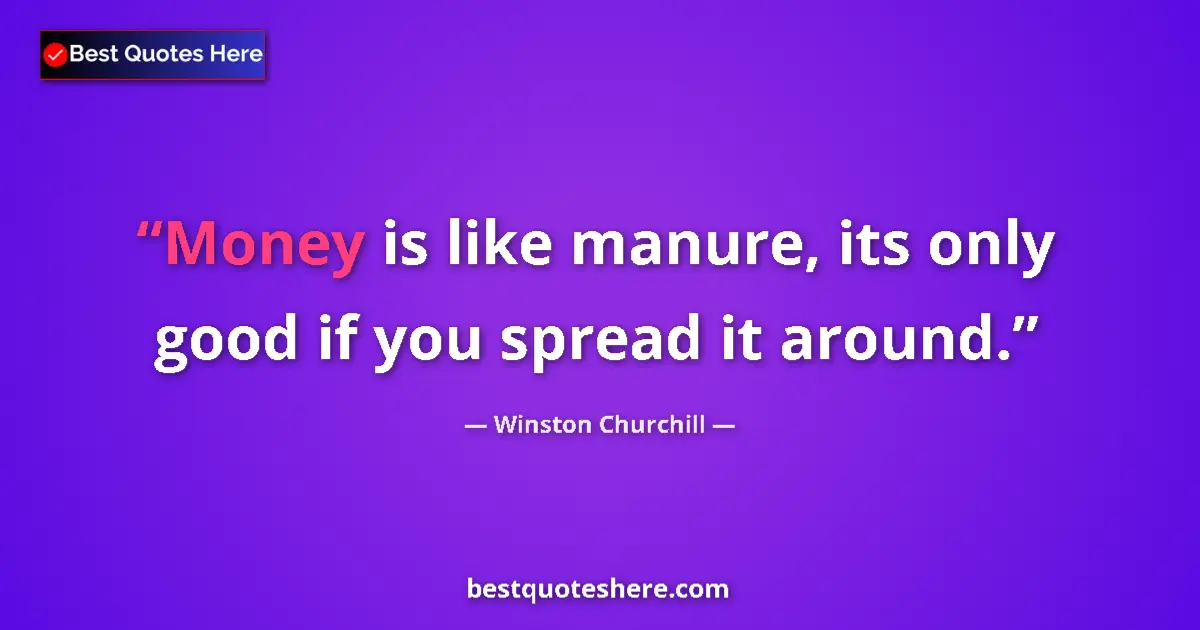 Image for the quote by Winston Churchill: Money is like manure, its only good if you spread it around....