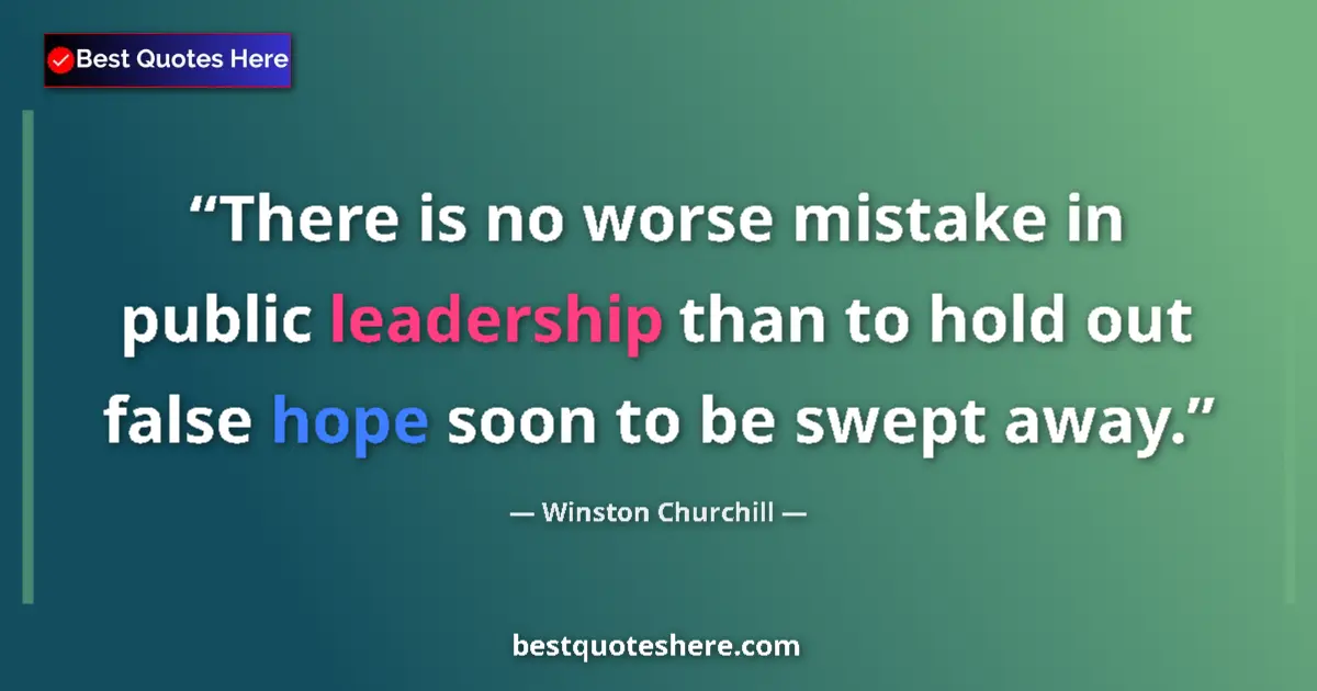 Quote by Winston Churchill: There is no worse mistake in public leadership than to hold out false hope soon to be swept away....