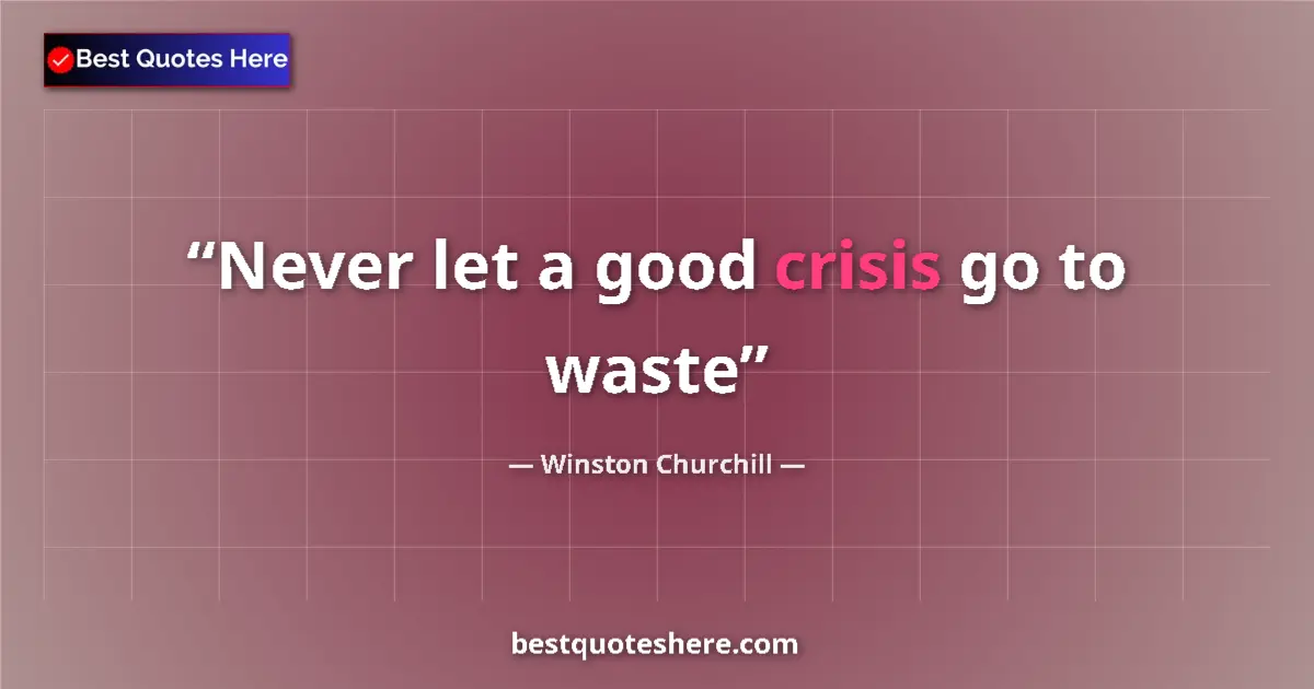 Quote by Winston Churchill: Never let a good crisis go to waste...