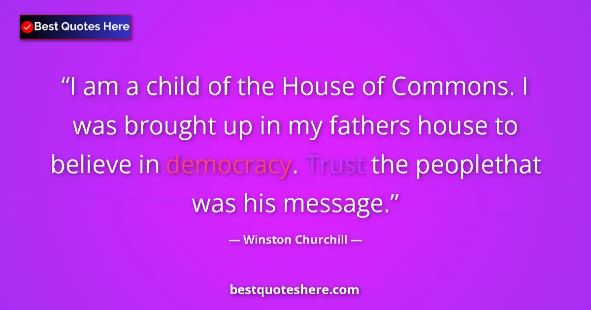 Image for the quote by Winston Churchill: I am a child of the House of Commons. I was brought up in my fathers house to believe in democracy. ...