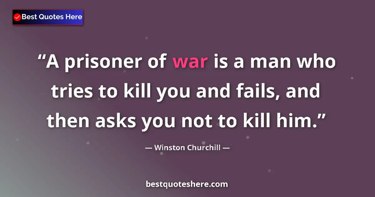 Image for the quote by Winston Churchill: A prisoner of war is a man who tries to kill you and fails, and then asks you not to kill him....