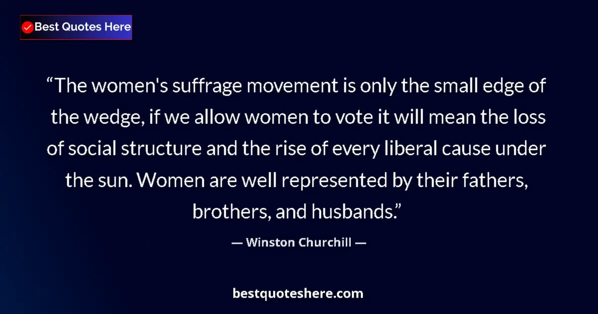 Quote by Winston Churchill: The women's suffrage movement is only the small edge of the wedge, if we allow women to vote it will...