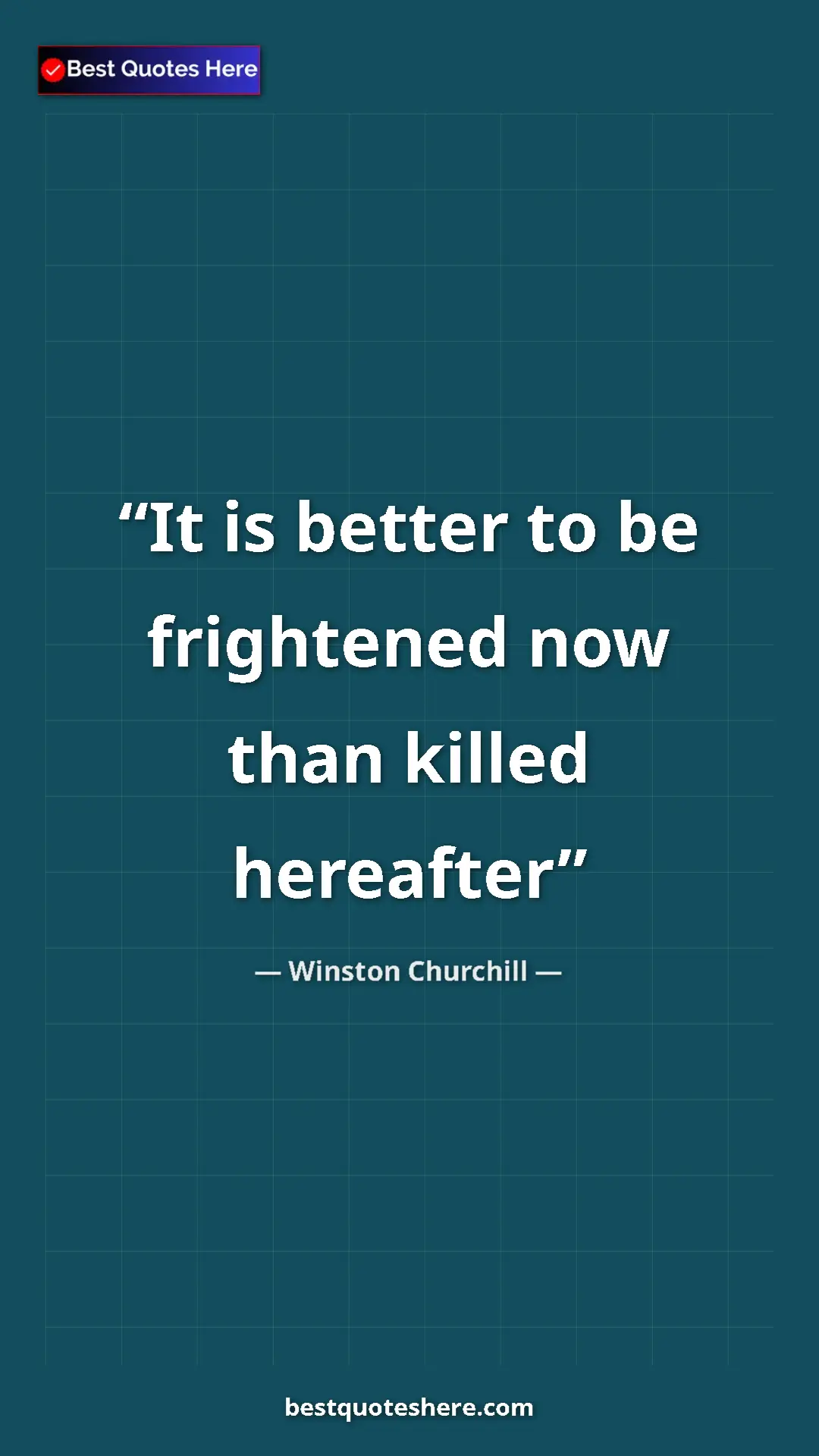 Winston Churchill Quote Card: "It is better to be frightened now than killed hereafter" Pinterest quote poster by Winston Churchill: "It is better to be frightened now than killed hereafter"