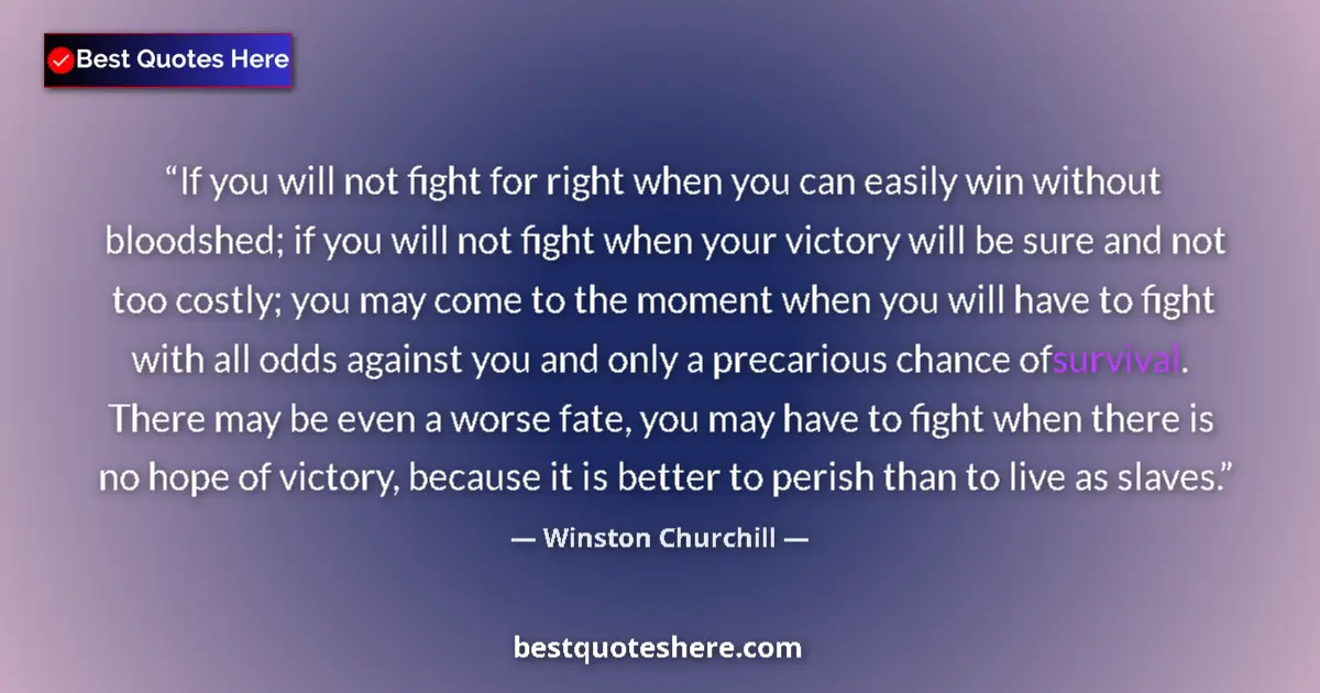 Quote by Winston Churchill: If you will not fight for right when you can easily win without bloodshed; if you will not fight whe...