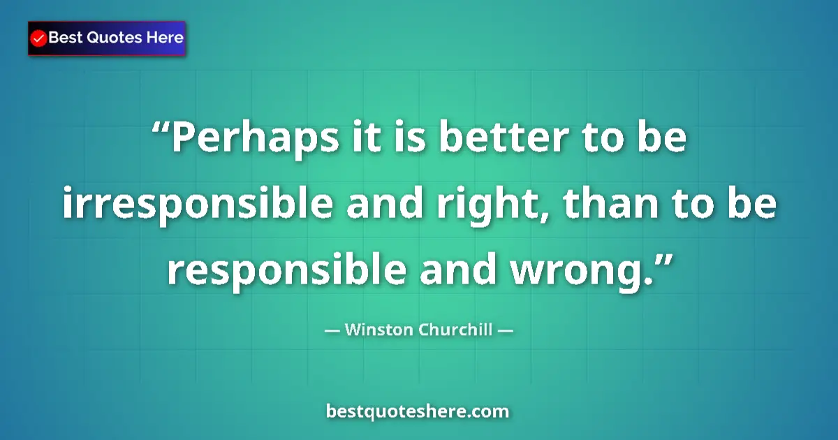 Image for the quote by Winston Churchill: Perhaps it is better to be irresponsible and right, than to be responsible and wrong....