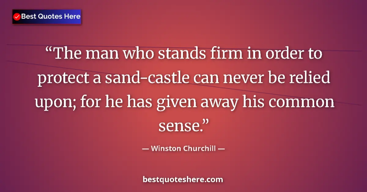 Quote by Winston Churchill: The man who stands firm in order to protect a sand-castle can never be relied upon; for he has given...