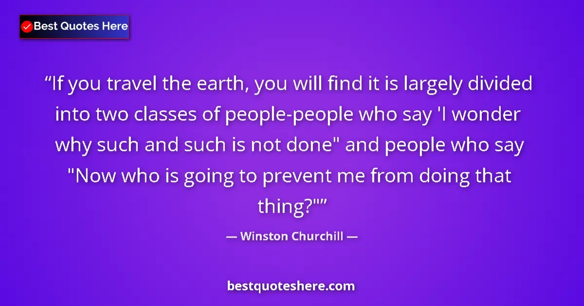 Quote by Winston Churchill: If you travel the earth, you will find it is largely divided into two classes of people-people who s...