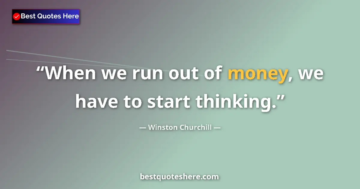 Quote by Winston Churchill: When we run out of money, we have to start thinking....