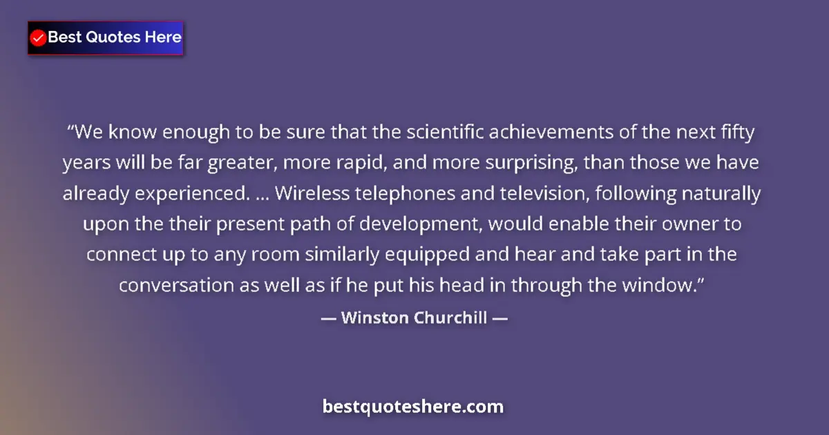 Quote by Winston Churchill: We know enough to be sure that the scientific achievements of the next fifty years will be far great...