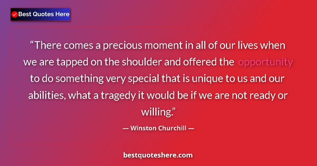 Quote by Winston Churchill: There comes a precious moment in all of our lives when we are tapped on the shoulder and offered the...