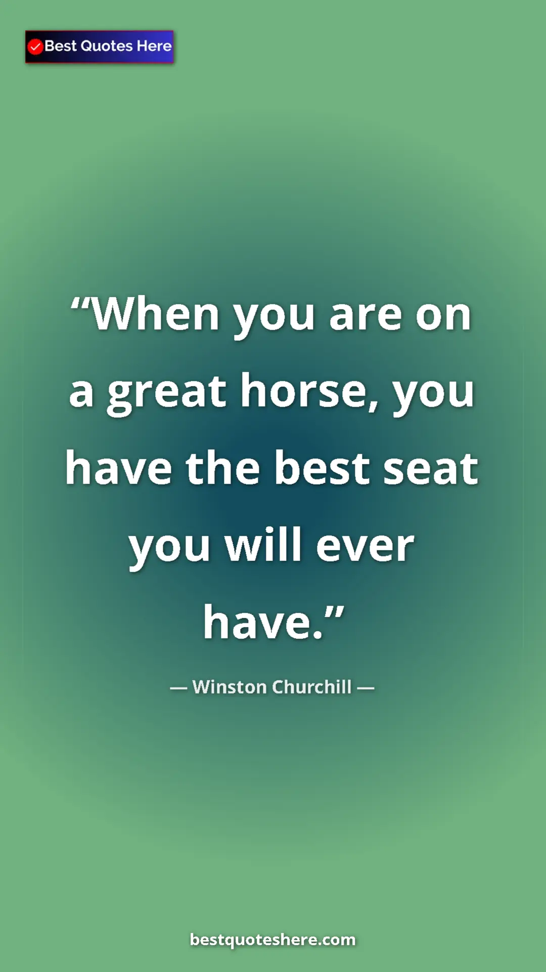Pinterest quote poster by Winston Churchill: "When you are on a great horse, you have the best seat you..."