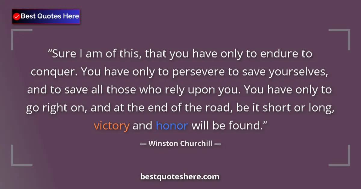 Quote by Winston Churchill: Sure I am of this, that you have only to endure to conquer. You have only to persevere to save yours...