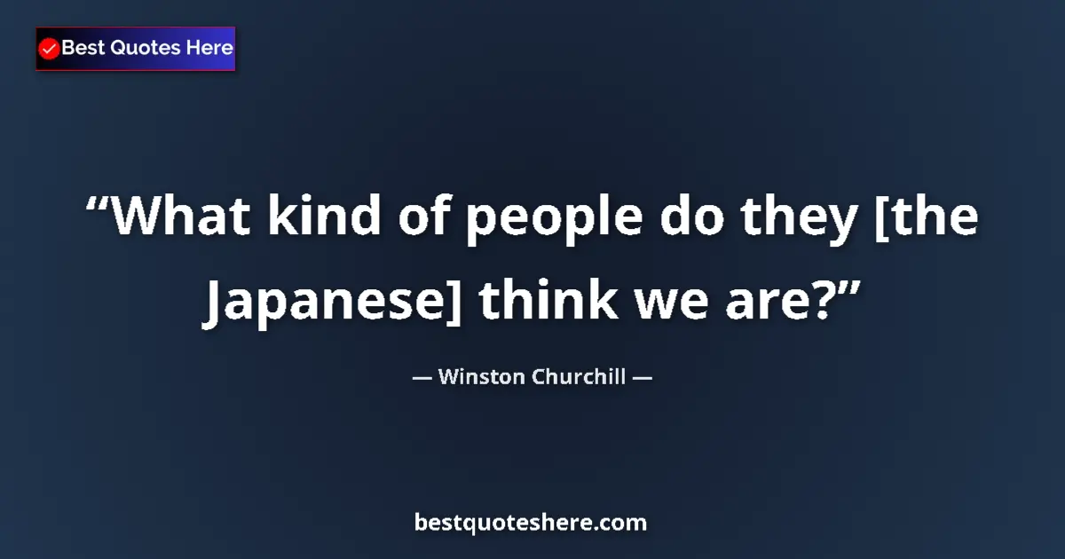 Quote by Winston Churchill: What kind of people do they [the Japanese] think we are?...
