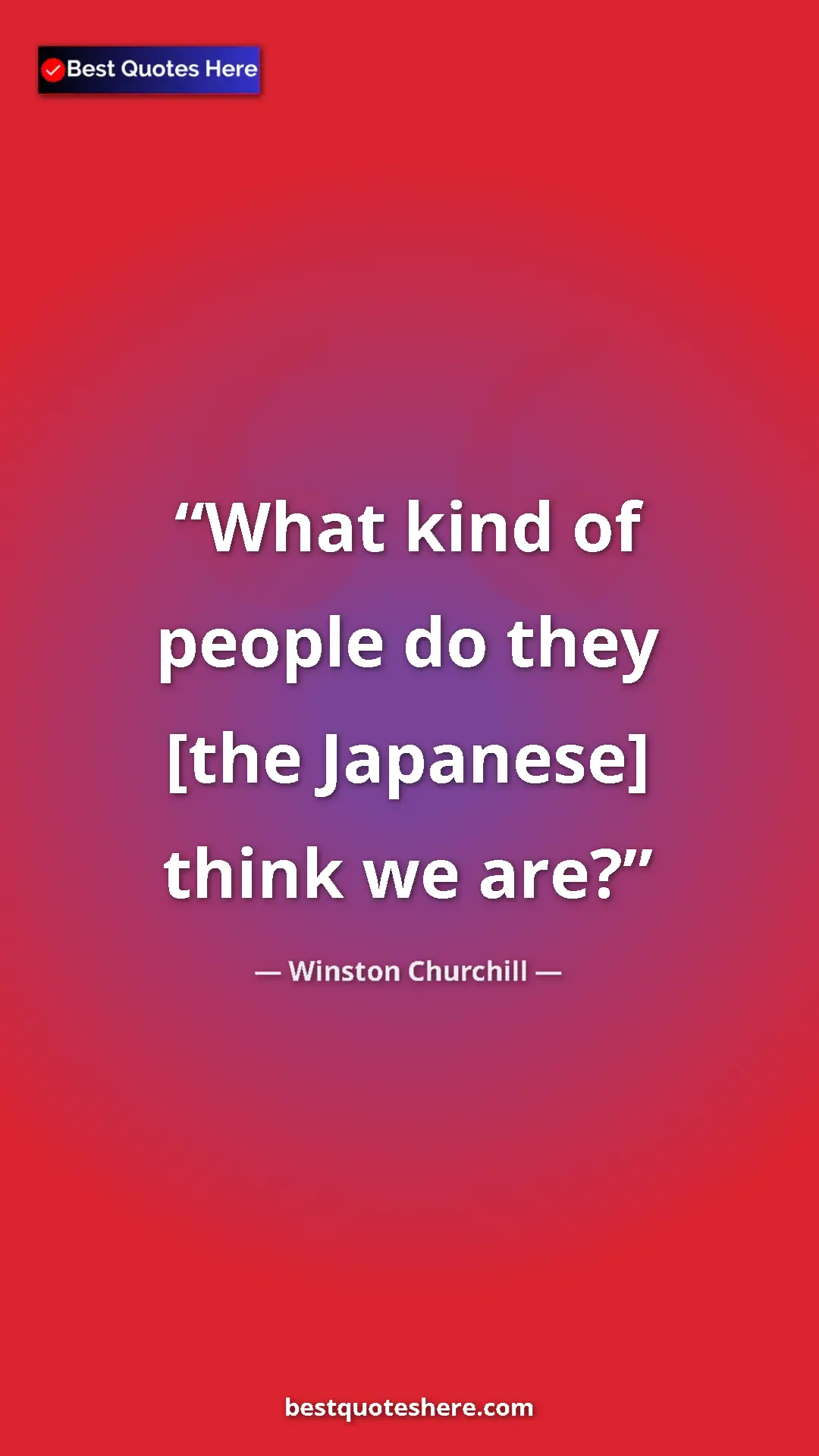 Pinterest quote poster by Winston Churchill: "What kind of people do they [the Japanese] think we are?"