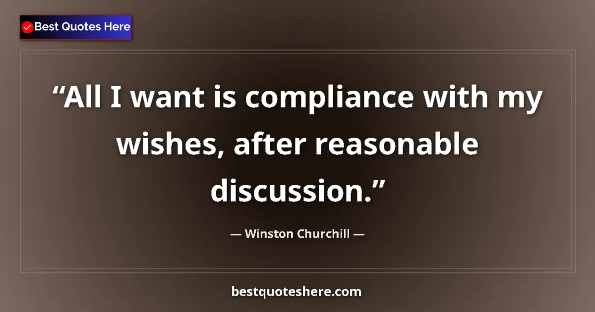 Quote by Winston Churchill: All I want is compliance with my wishes, after reasonable discussion....