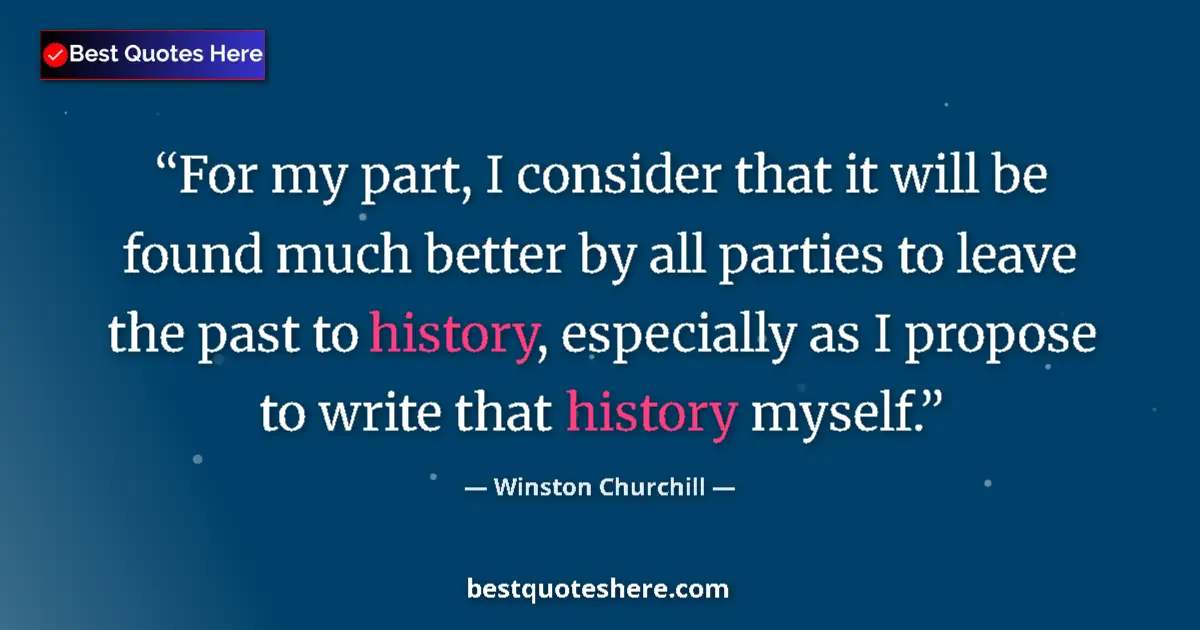 Image for the quote by Winston Churchill: For my part, I consider that it will be found much better by all parties to leave the past to histor...