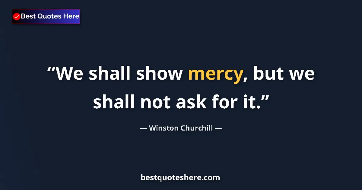 Quote by Winston Churchill: We shall show mercy, but we shall not ask for it....