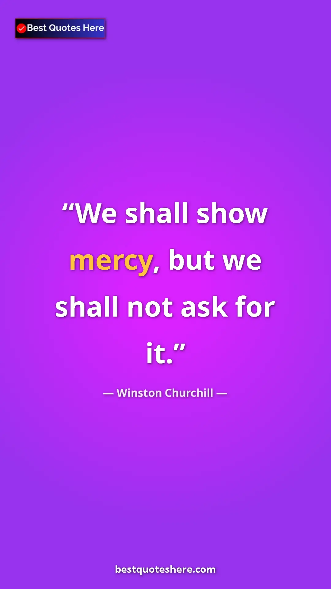 Winston Churchill Quote Card: "We shall show mercy, but we shall not ask for it." Pinterest quote poster by Winston Churchill: "We shall show mercy, but we shall not ask for it."
