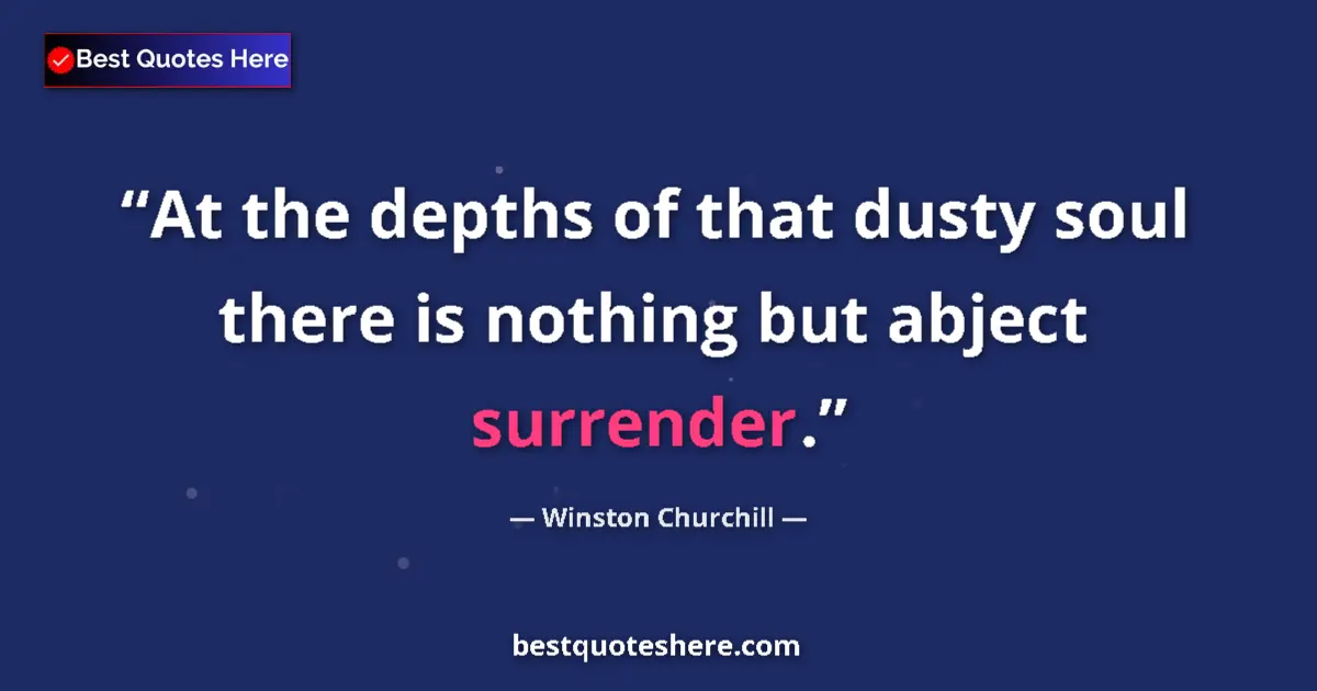 Quote by Winston Churchill: At the depths of that dusty soul there is nothing but abject surrender....