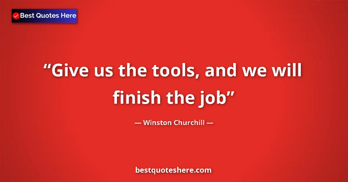 Quote by Winston Churchill: Give us the tools, and we will finish the job...