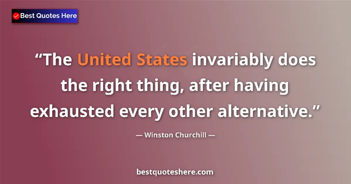 Quote by Winston Churchill: The United States invariably does the right thing, after having exhausted every other alternative....