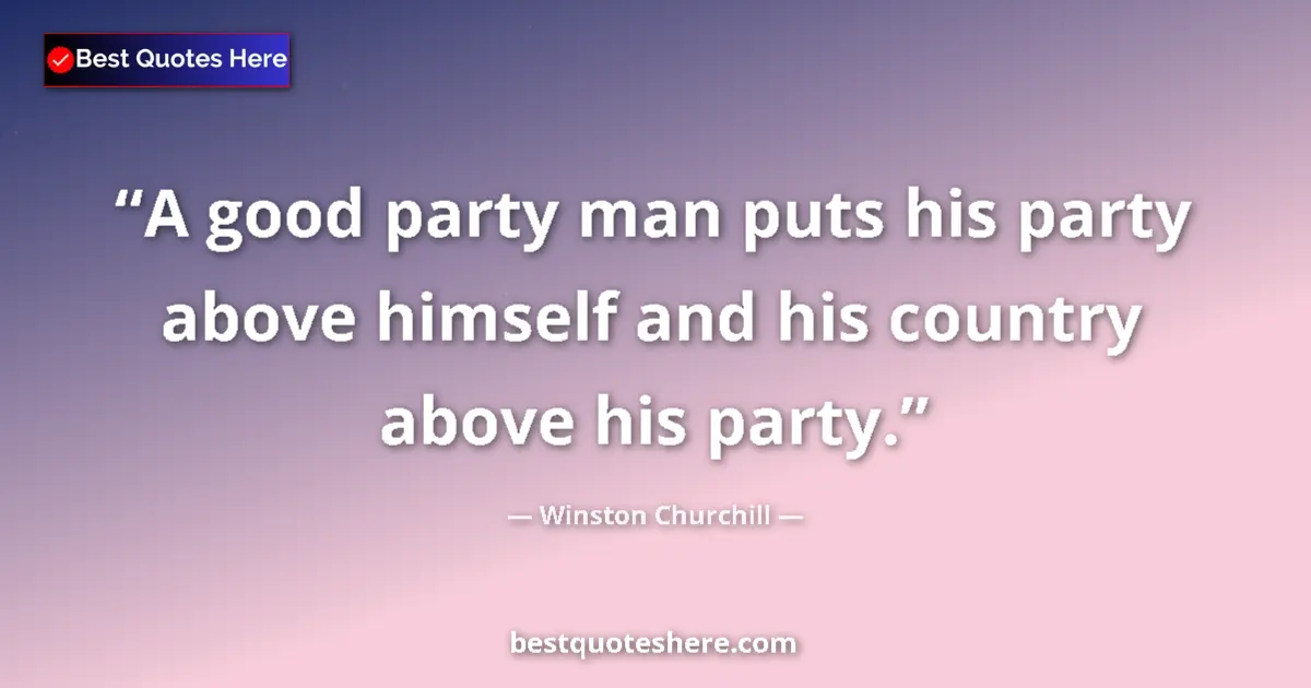 Image for the quote by Winston Churchill: A good party man puts his party above himself and his country above his party....