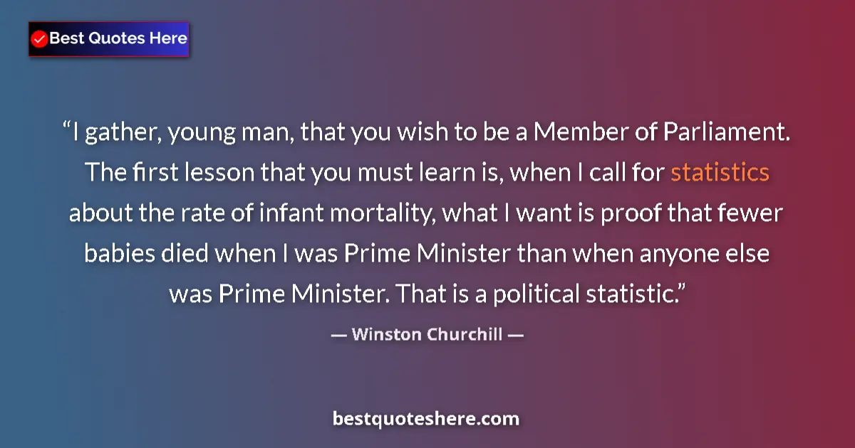 Quote by Winston Churchill: I gather, young man, that you wish to be a Member of Parliament. The first lesson that you must lear...