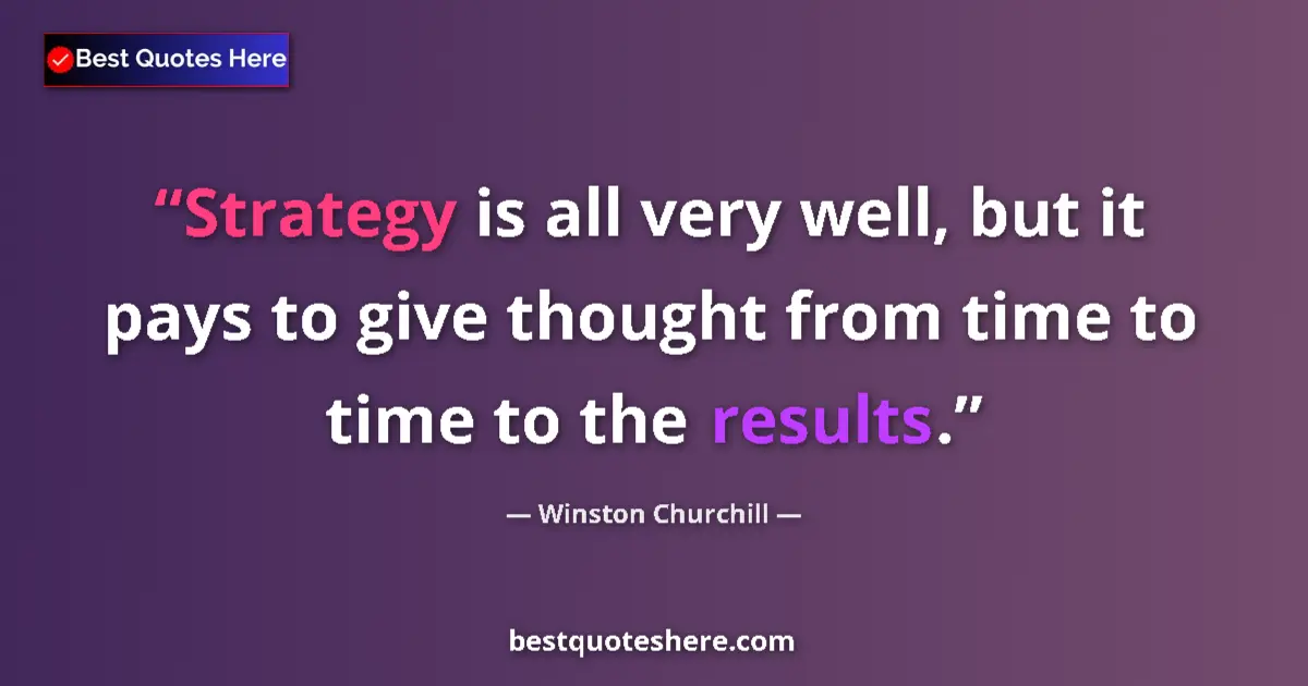Quote by Winston Churchill: Strategy is all very well, but it pays to give thought from time to time to the results....