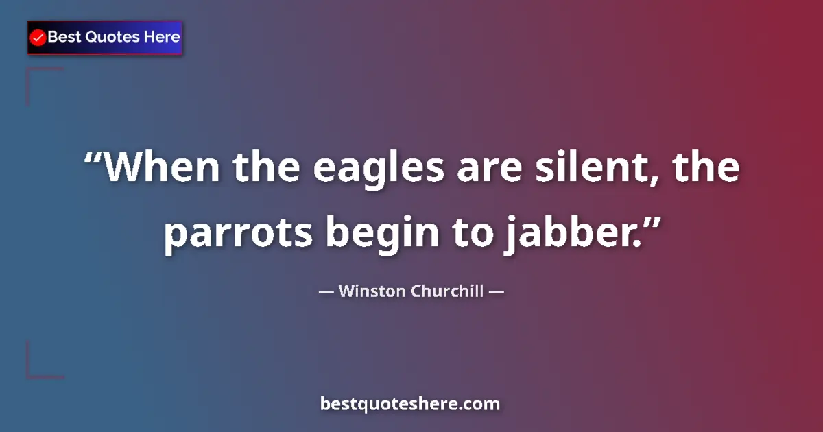 Image for the quote by Winston Churchill: When the eagles are silent, the parrots begin to jabber....