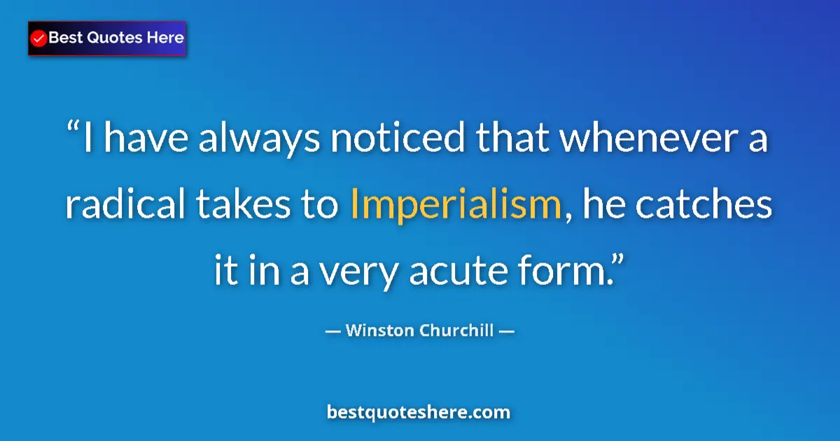 Image for the quote by Winston Churchill: I have always noticed that whenever a radical takes to Imperialism, he catches it in a very acute fo...