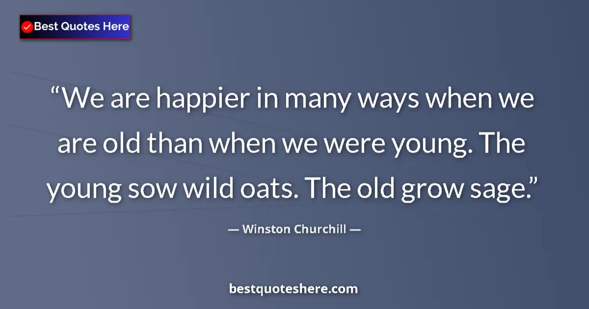 Quote by Winston Churchill: We are happier in many ways when we are old than when we were young. The young sow wild oats. The ol...