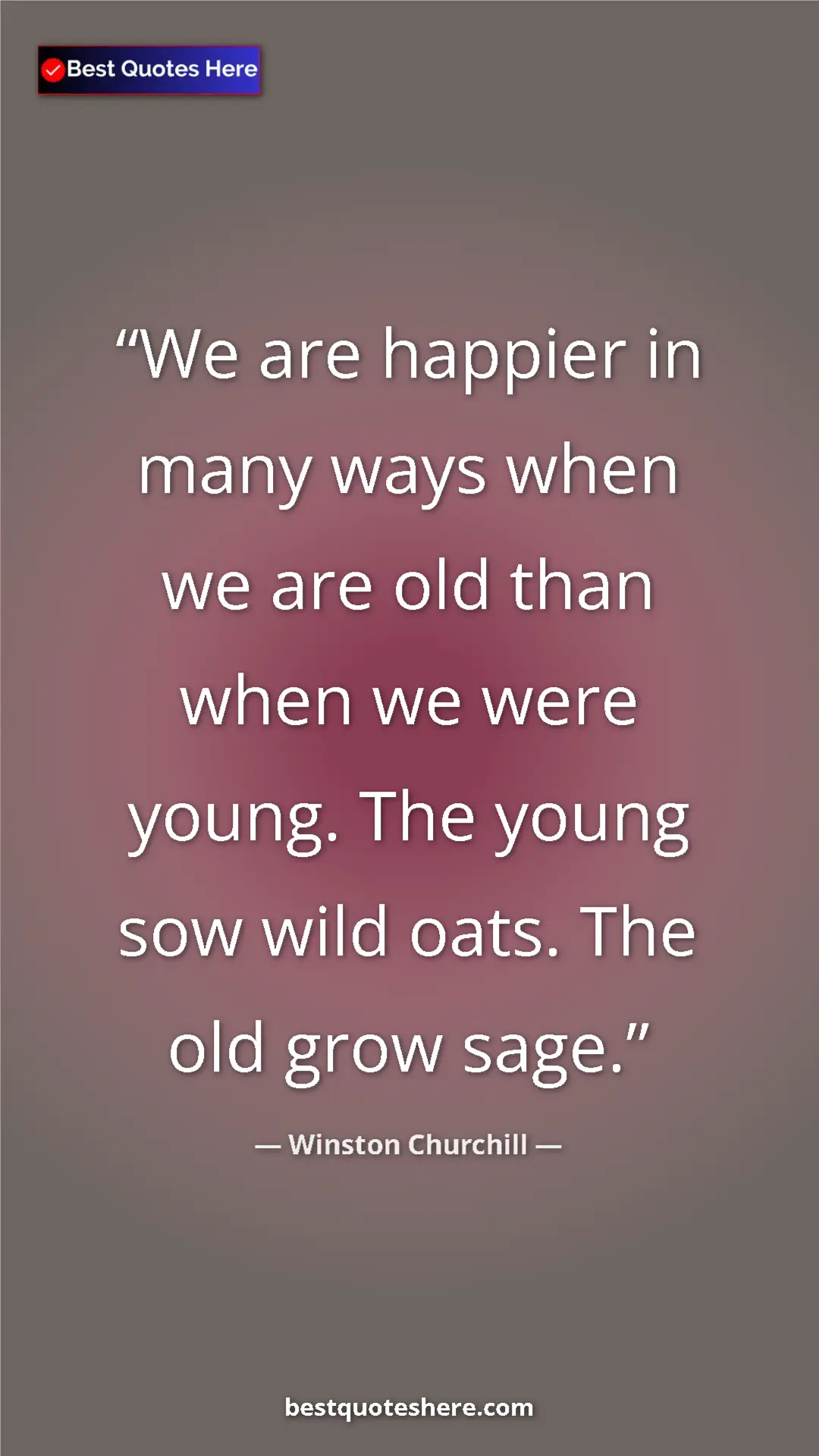 Winston Churchill Quote Card: "We are happier in many ways when we are old than when we..." Pinterest quote poster by Winston Churchill: "We are happier in many ways when we are old than when we..."
