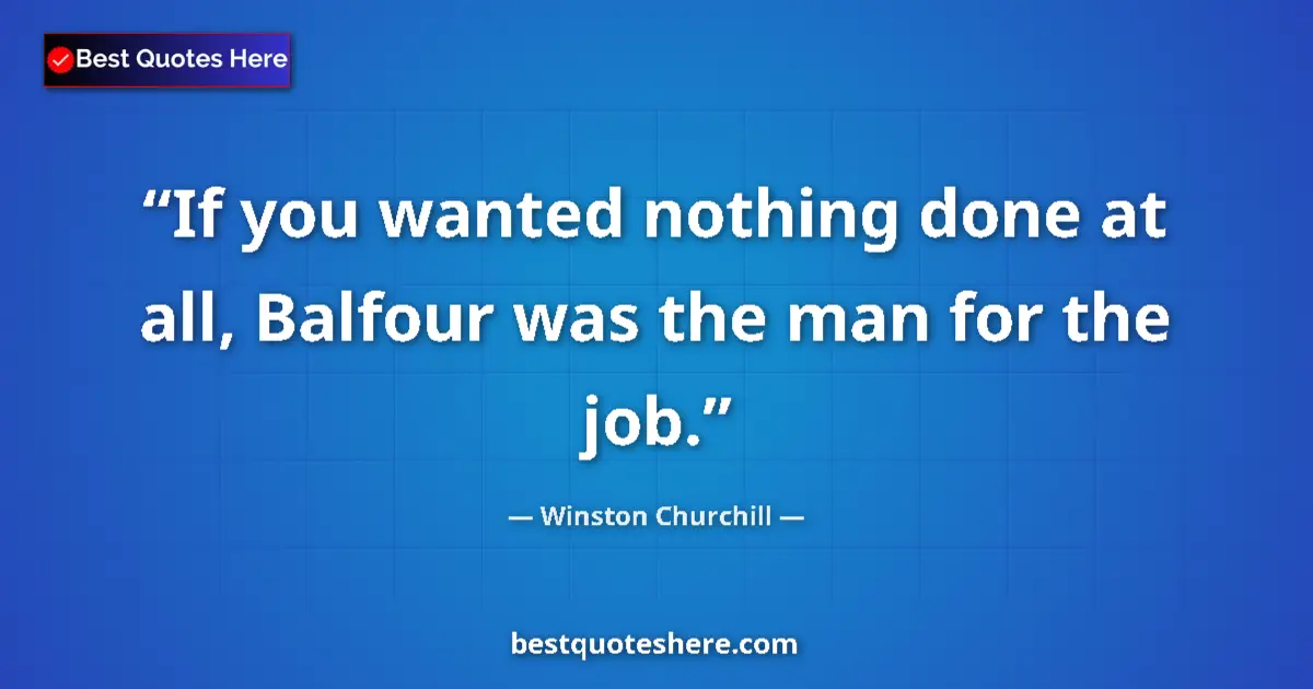 Image for the quote by Winston Churchill: If you wanted nothing done at all, Balfour was the man for the job....