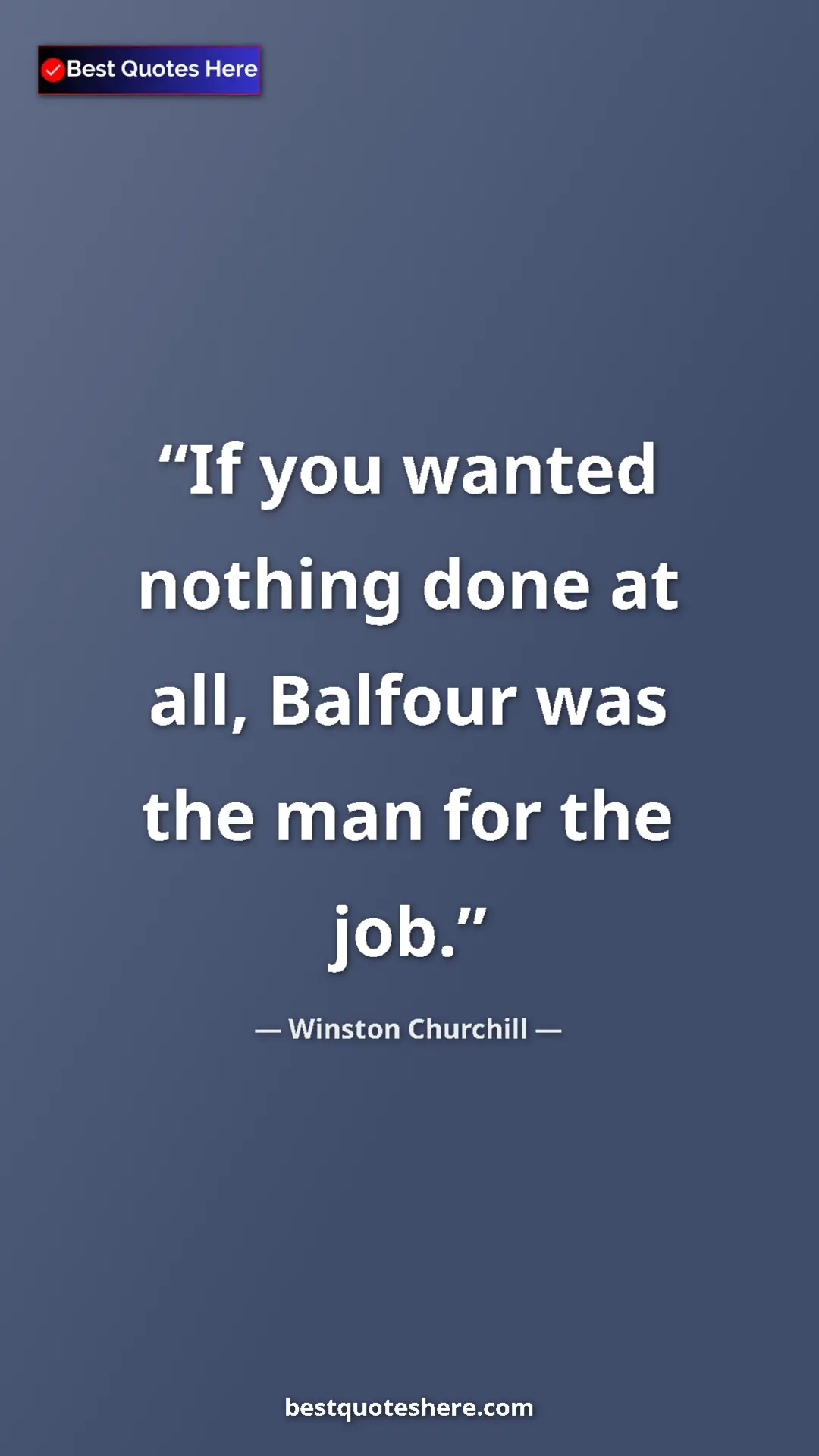 Winston Churchill Quote Card: "If you wanted nothing done at all, Balfour was the man for..." Pinterest quote poster by Winston Churchill: "If you wanted nothing done at all, Balfour was the man for..."