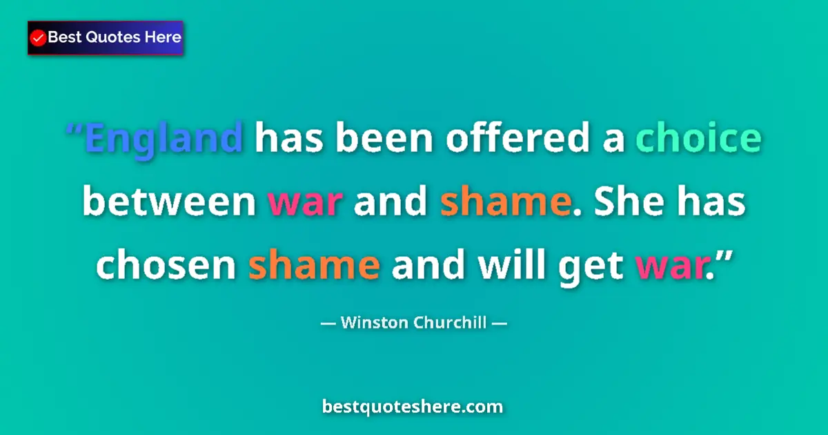 Image for the quote by Winston Churchill: England has been offered a choice between war and shame. She has chosen shame and will get war....