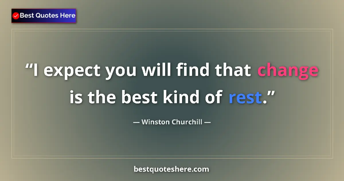 Quote by Winston Churchill: I expect you will find that change is the best kind of rest....