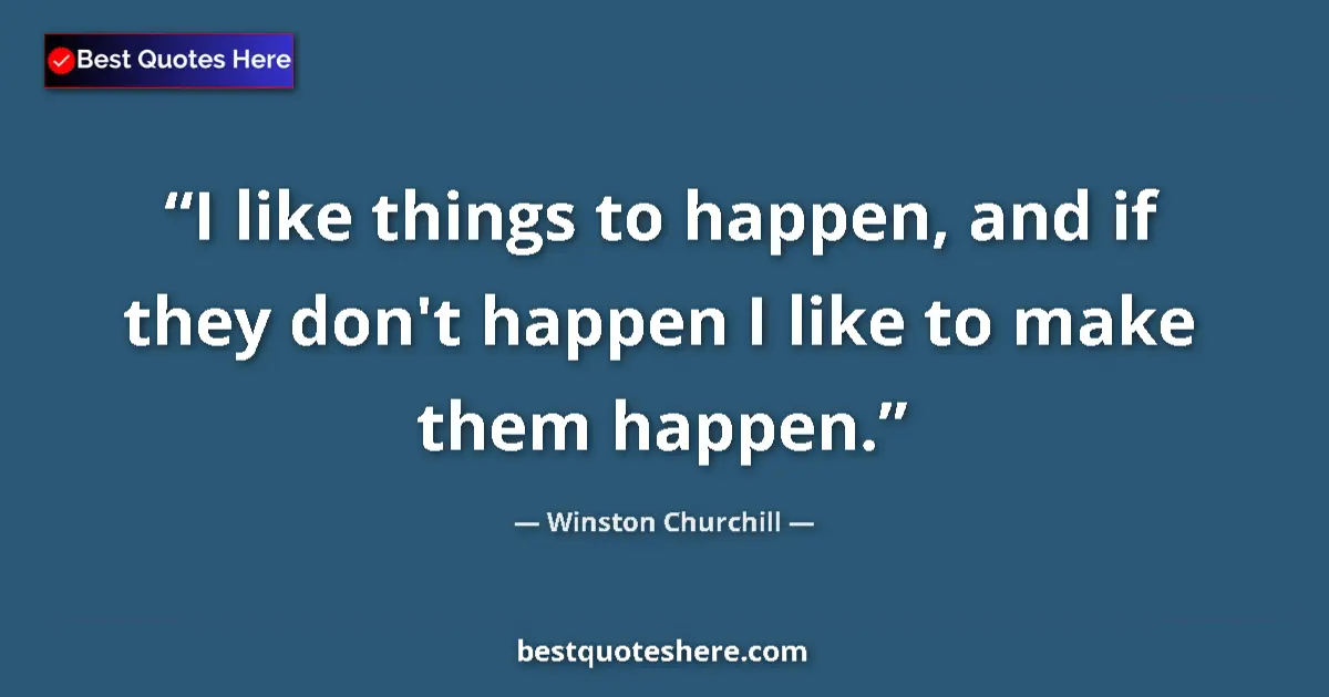 Quote by Winston Churchill: I like things to happen, and if they don't happen I like to make them happen....