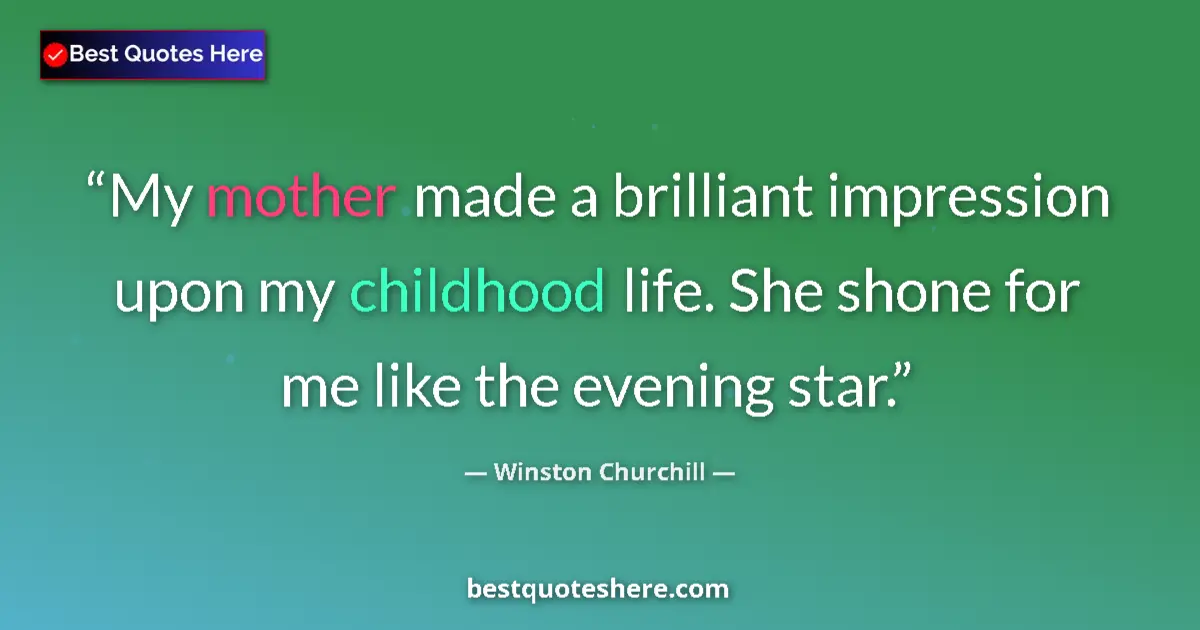 Image for the quote by Winston Churchill: My mother made a brilliant impression upon my childhood life. She shone for me like the evening star...