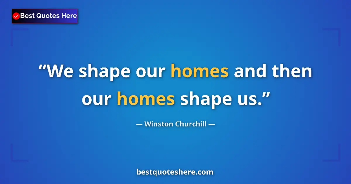 Quote by Winston Churchill: We shape our homes and then our homes shape us....