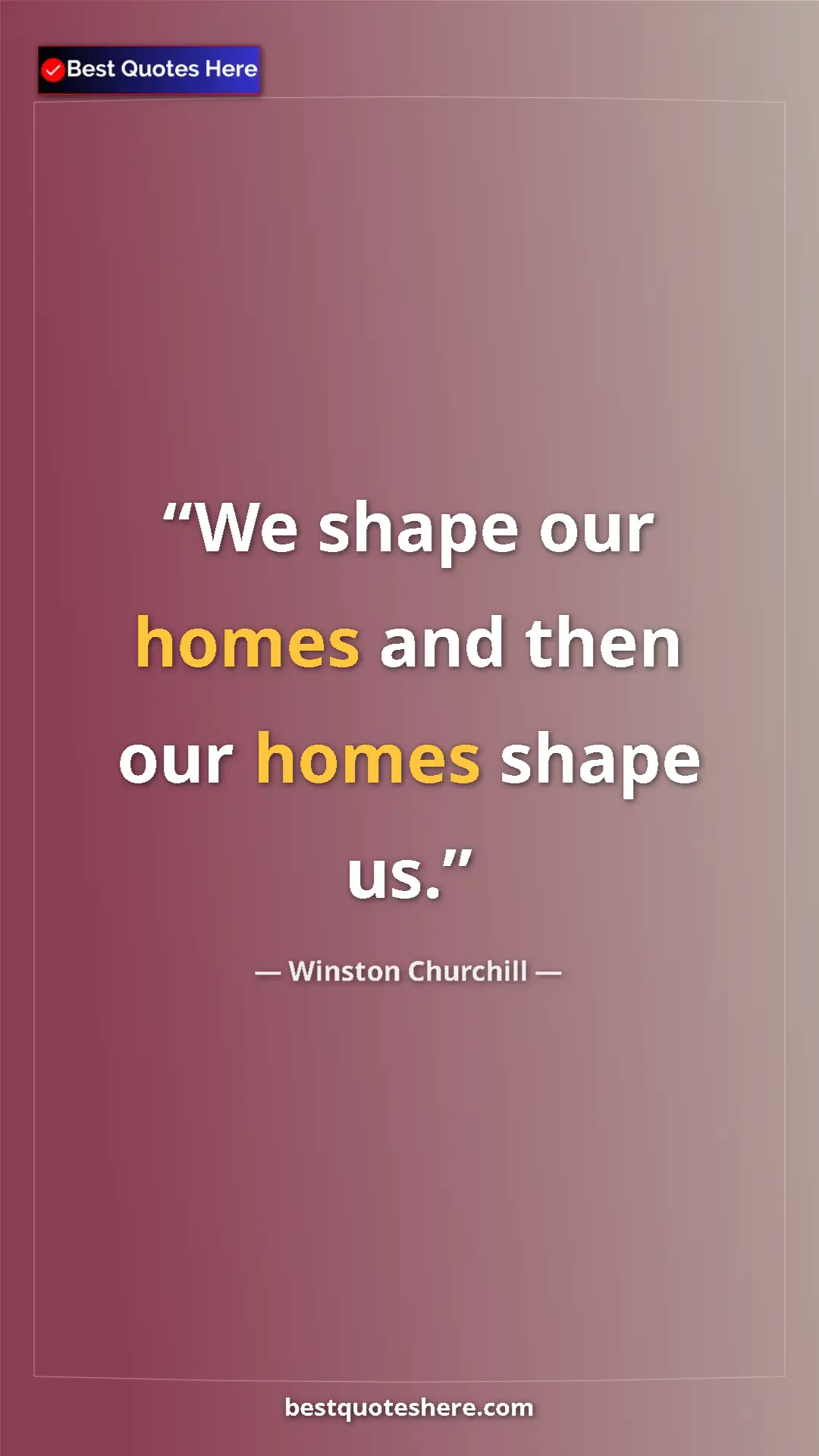 Winston Churchill Quote Card: "We shape our homes and then our homes shape us." Pinterest quote poster by Winston Churchill: "We shape our homes and then our homes shape us."