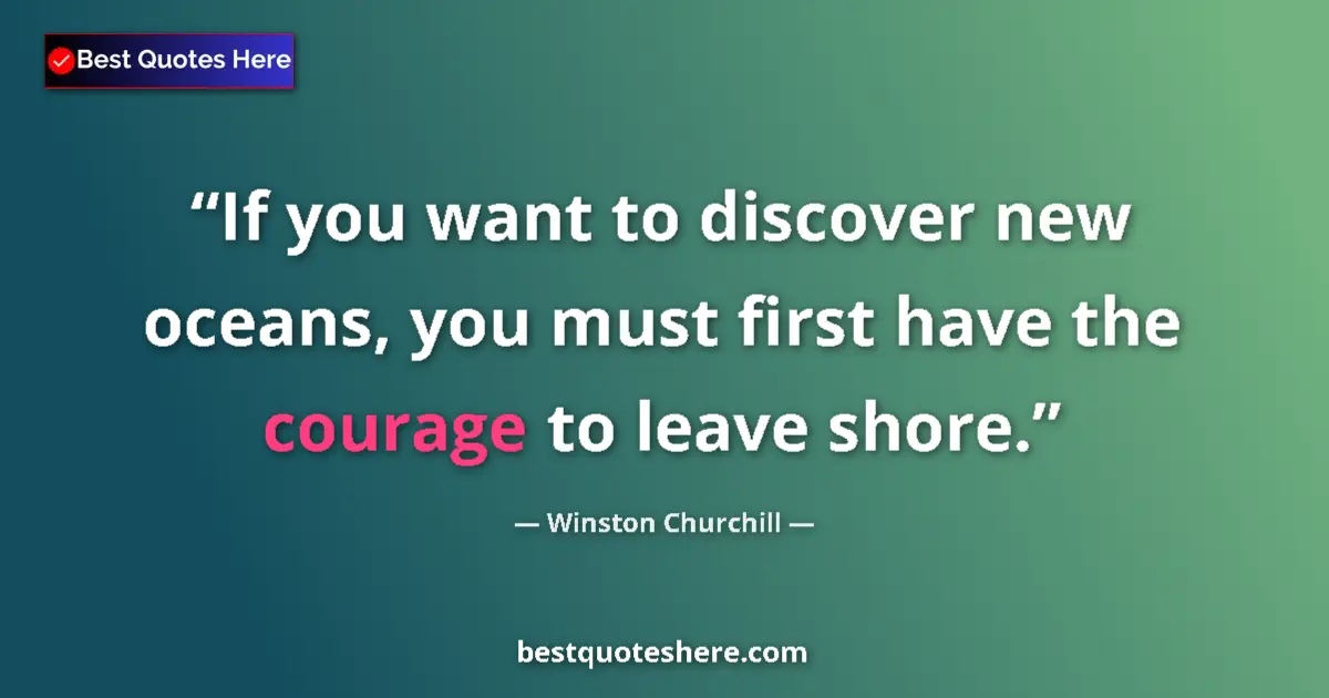 Quote by Winston Churchill: If you want to discover new oceans, you must first have the courage to leave shore....