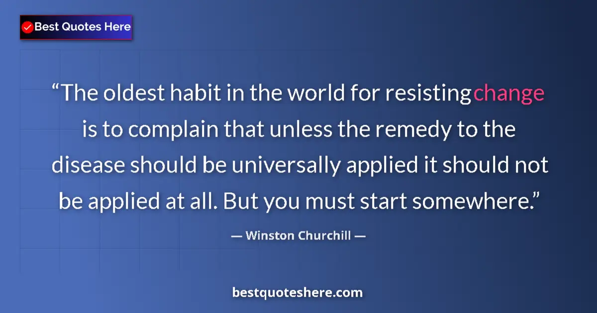 Quote by Winston Churchill: The oldest habit in the world for resisting change is to complain that unless the remedy to the dise...