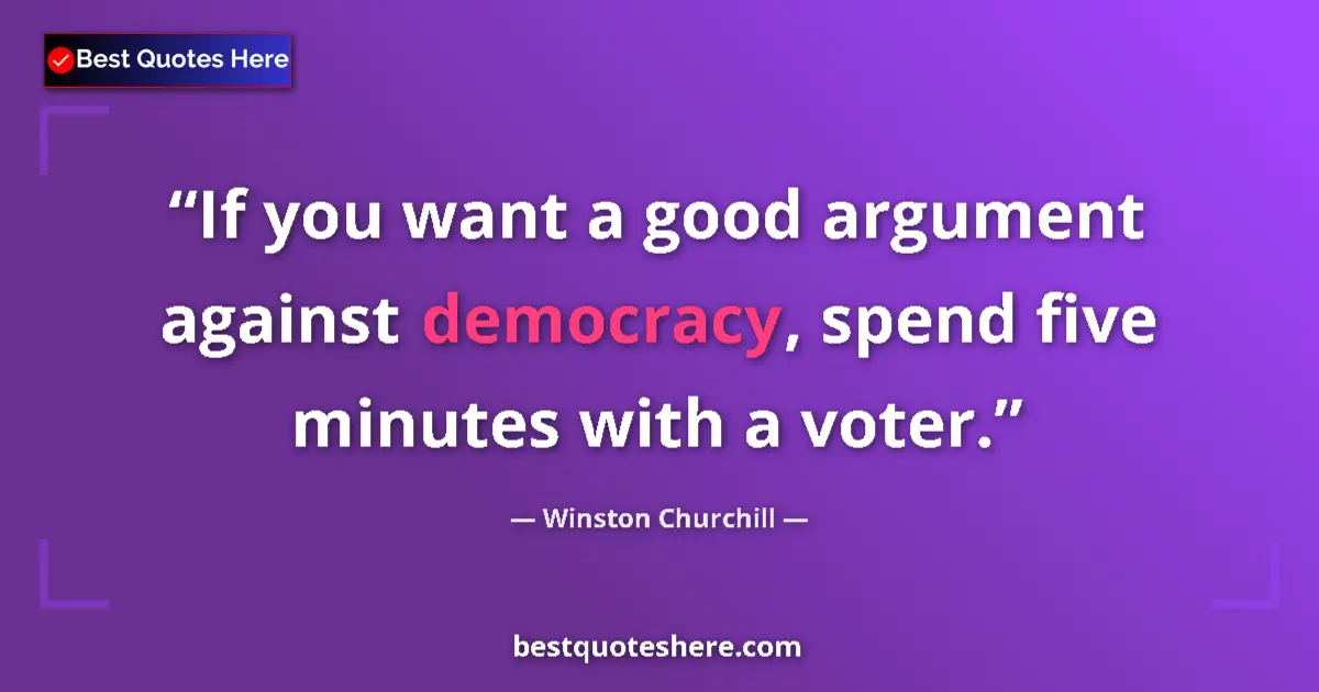 Quote by Winston Churchill: If you want a good argument against democracy, spend five minutes with a voter....