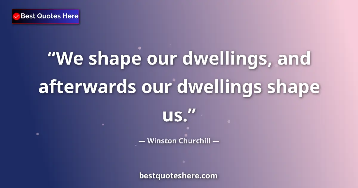 Quote by Winston Churchill: We shape our dwellings, and afterwards our dwellings shape us....