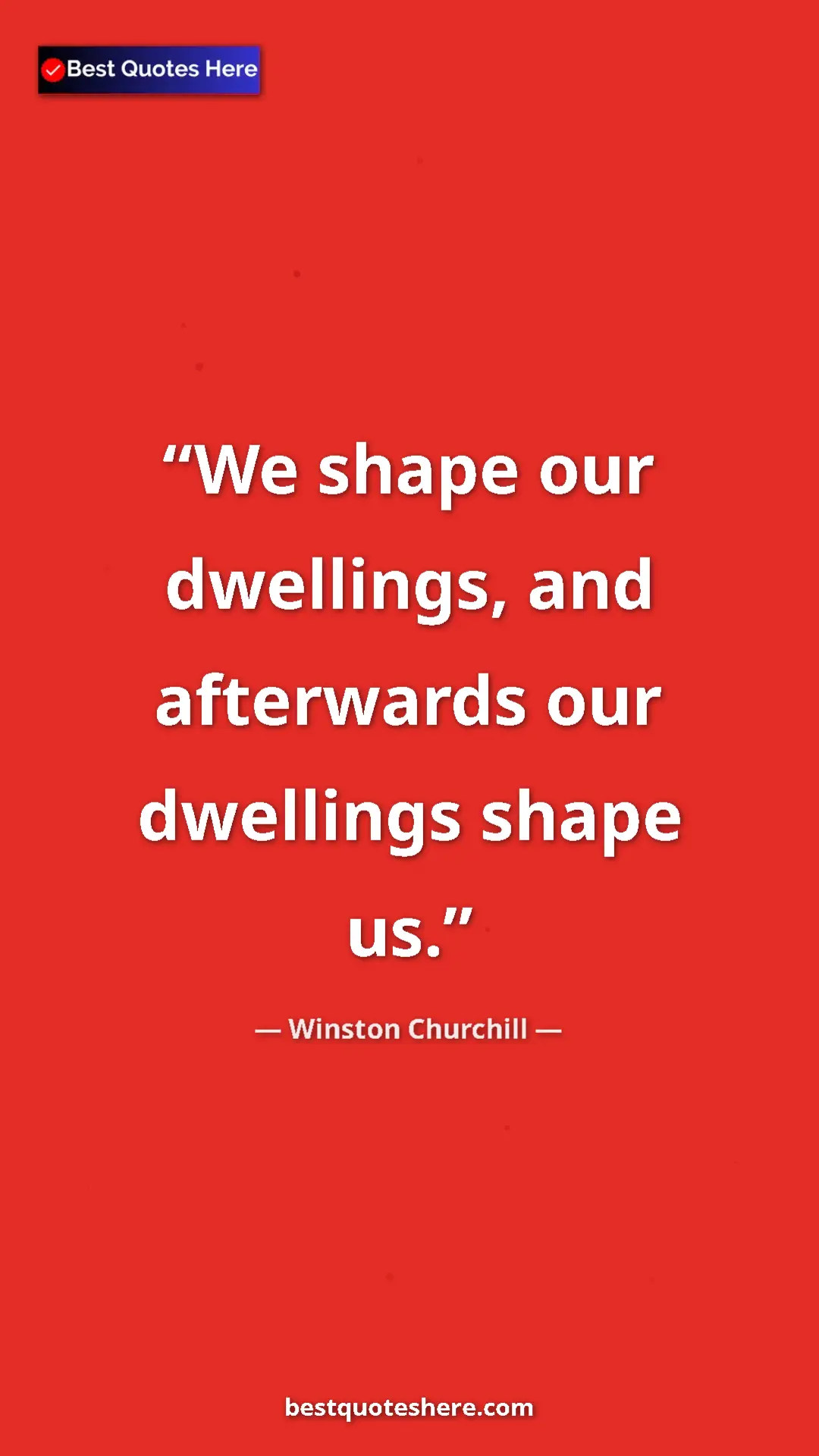 Winston Churchill Quote Card: "We shape our dwellings, and afterwards our dwellings shape..." Pinterest quote poster by Winston Churchill: "We shape our dwellings, and afterwards our dwellings shape..."