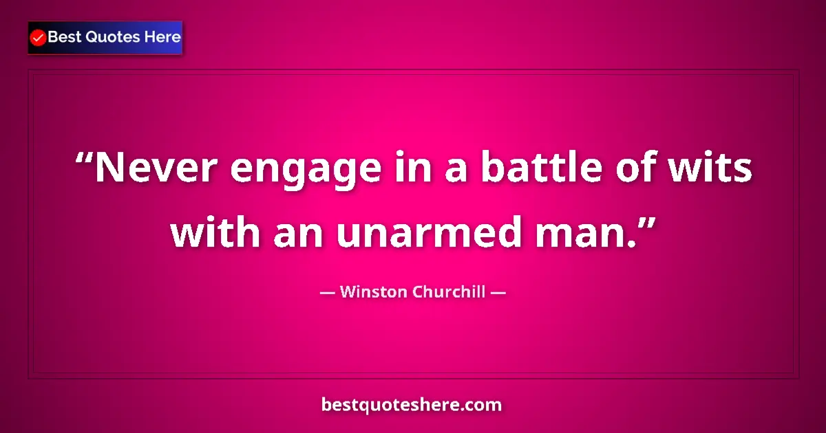 Quote by Winston Churchill: Never engage in a battle of wits with an unarmed m